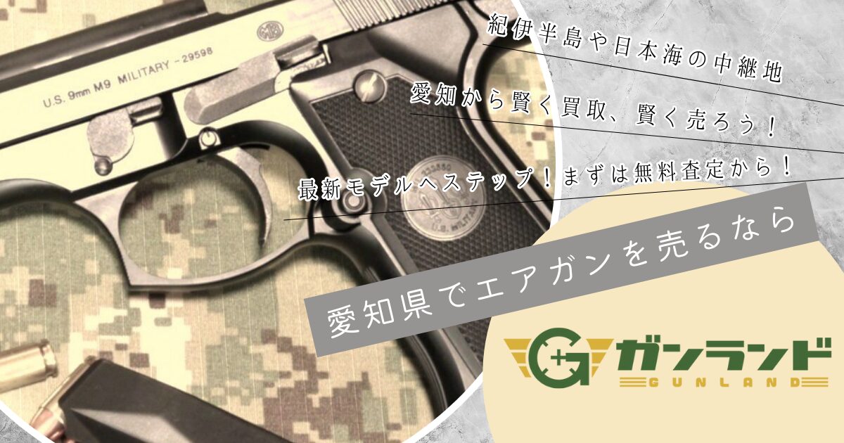 名古屋でエアガンの持ち込み買取ならガンランド！高く売るコツも徹底解説！